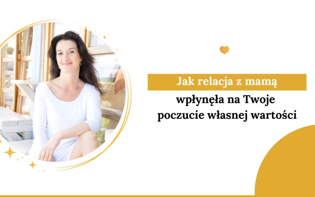 Jak relacja z mamą wpłynęła na Twoje poczucie własnej wartości